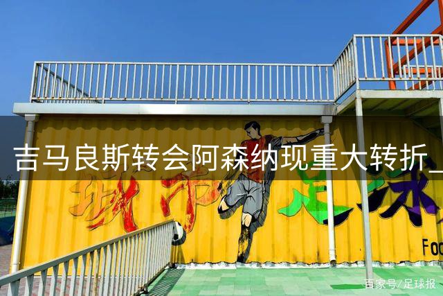 吉马良斯转会阿森纳现重大转折 球员面临职业生涯关键抉择